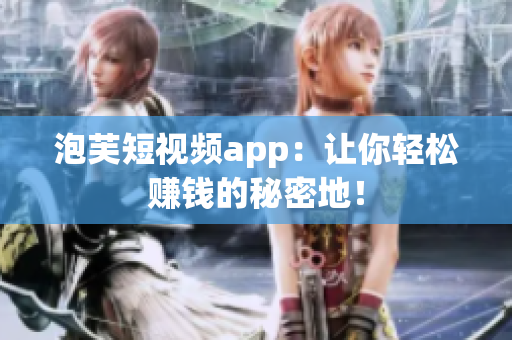 泡芙短视频app：让你轻松赚钱的秘密地！