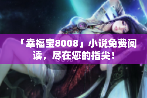 「幸福宝8008」小说免费阅读，尽在您的指尖！