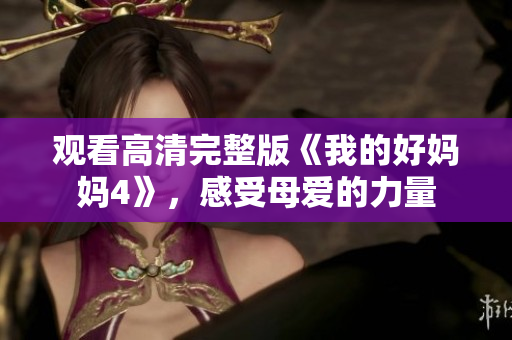 观看高清完整版《我的好妈妈4》，感受母爱的力量