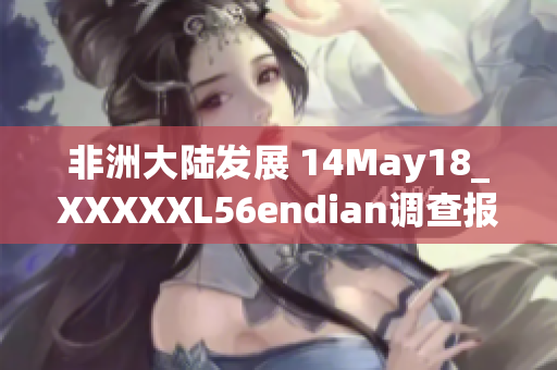 非洲大陆发展 14May18_XXXXXL56endian调查报告发布