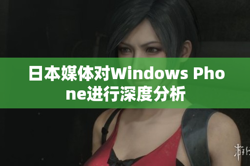 日本媒体对Windows Phone进行深度分析