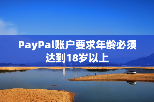 PayPal账户要求年龄必须达到18岁以上