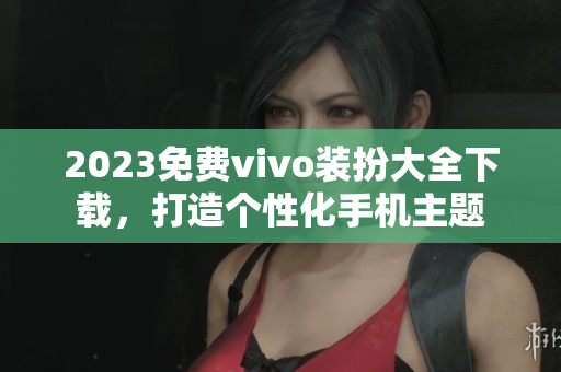 2023免费vivo装扮大全下载，打造个性化手机主题