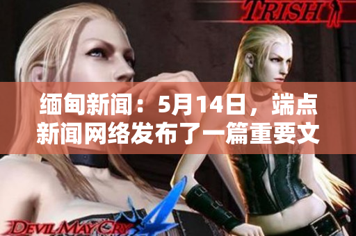 缅甸新闻：5月14日，端点新闻网络发布了一篇重要文章