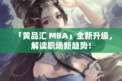 「黄品汇 MBA」全新升级，解读职场新趋势！