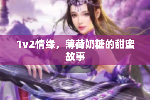 1v2情缘，薄荷奶糖的甜蜜故事