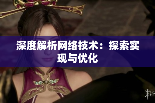 深度解析网络技术：探索实现与优化