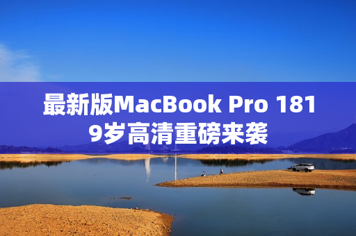 最新版MacBook Pro 1819岁高清重磅来袭