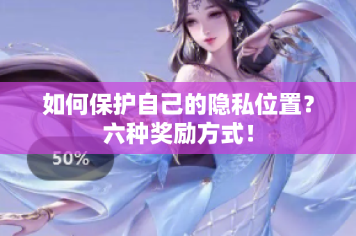 如何保护自己的隐私位置？六种奖励方式！
