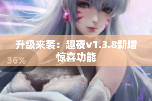 升级来袭：趣夜v1.3.8新增惊喜功能