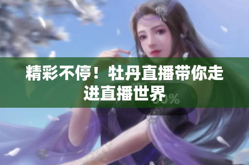 精彩不停！牡丹直播带你走进直播世界