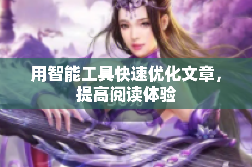 用智能工具快速优化文章，提高阅读体验