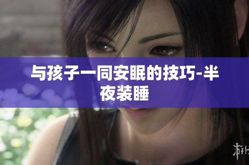 与孩子一同安眠的技巧-半夜装睡