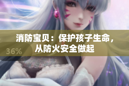 消防宝贝：保护孩子生命，从防火安全做起