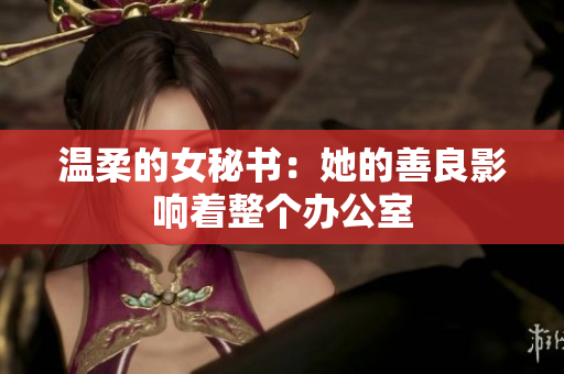 温柔的女秘书：她的善良影响着整个办公室