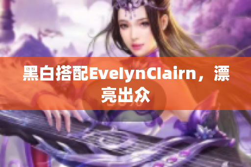黑白搭配EveIynCIairn，漂亮出众