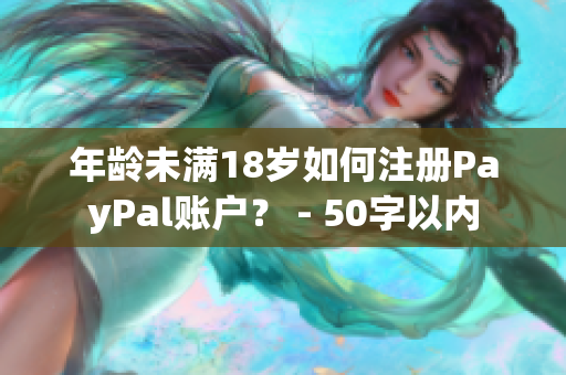 年龄未满18岁如何注册PayPal账户？ - 50字以内