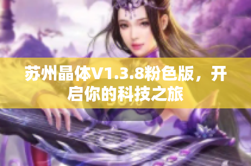 苏州晶体V1.3.8粉色版，开启你的科技之旅