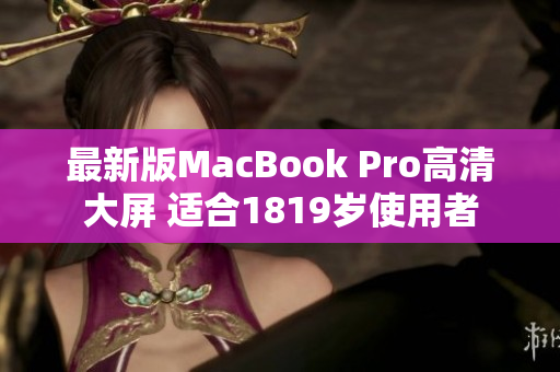 最新版MacBook Pro高清大屏 适合1819岁使用者