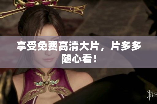 享受免费高清大片，片多多随心看！