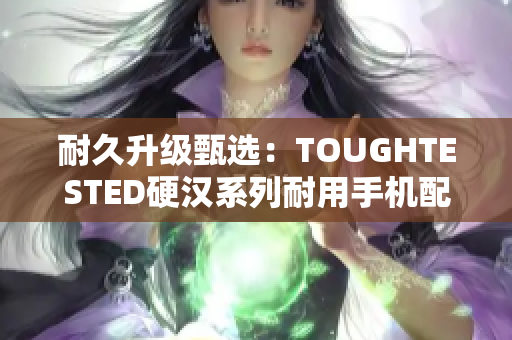 耐久升级甄选：TOUGHTESTED硬汉系列耐用手机配件