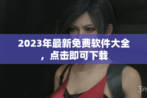 2023年最新免费软件大全，点击即可下载