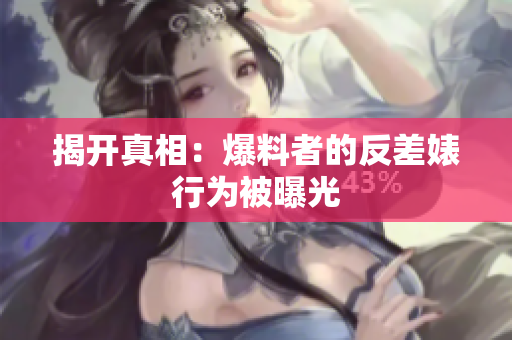 揭开真相：爆料者的反差婊行为被曝光