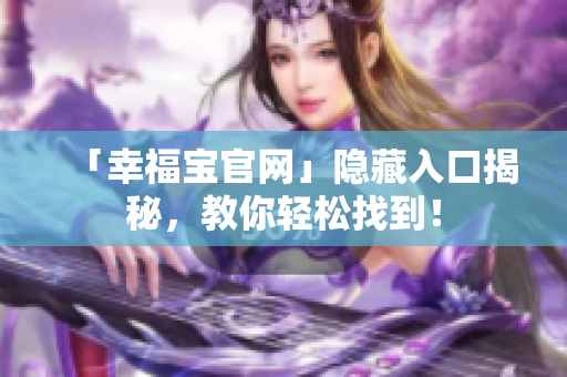 「幸福宝官网」隐藏入口揭秘，教你轻松找到！