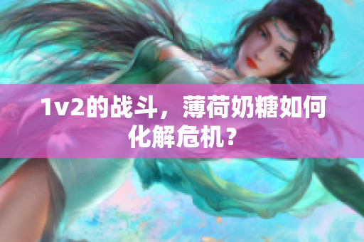 1v2的战斗，薄荷奶糖如何化解危机？