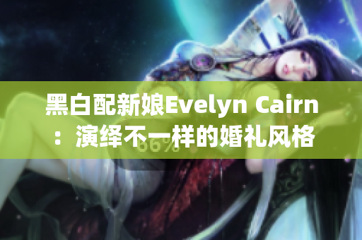 黑白配新娘Evelyn Cairn：演绎不一样的婚礼风格