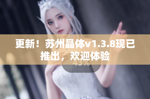 更新！苏州晶体v1.3.8现已推出，欢迎体验