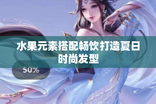 水果元素搭配畅饮打造夏日时尚发型