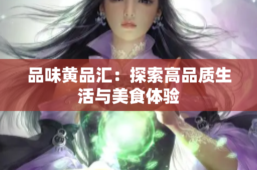 品味黄品汇：探索高品质生活与美食体验
