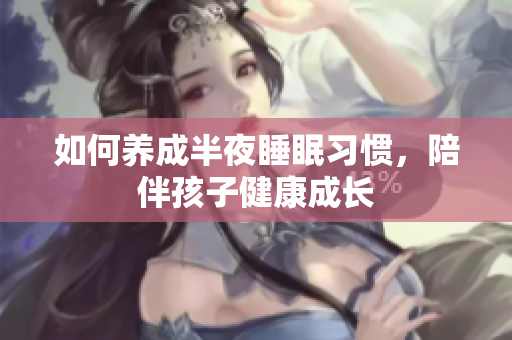 如何养成半夜睡眠习惯，陪伴孩子健康成长
