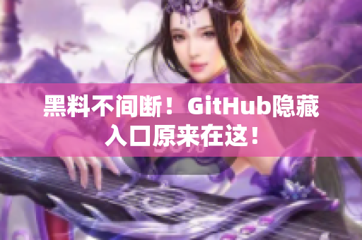 黑料不间断！GitHub隐藏入口原来在这！