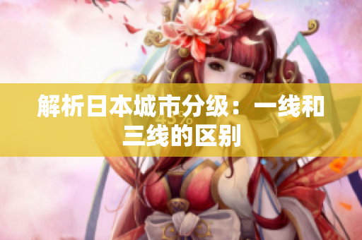 解析日本城市分级：一线和三线的区别