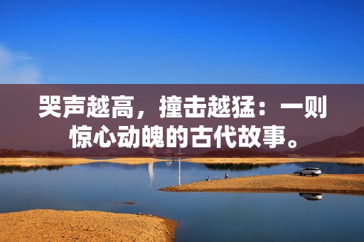 哭声越高，撞击越猛：一则惊心动魄的古代故事。