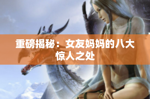 重磅揭秘：女友妈妈的八大惊人之处