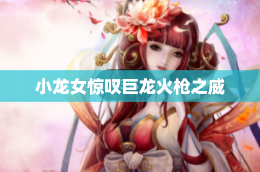 小龙女惊叹巨龙火枪之威