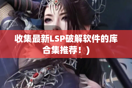 收集最新LSP破解软件的库合集推荐！)