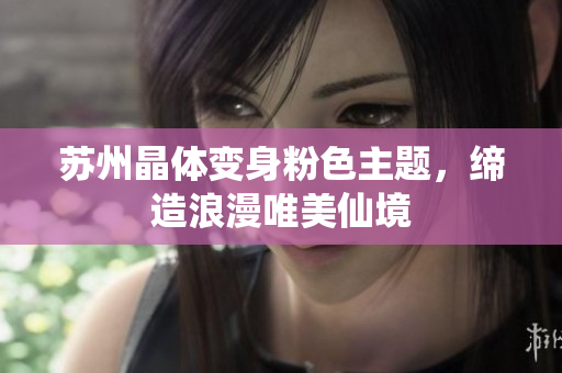 苏州晶体变身粉色主题，缔造浪漫唯美仙境