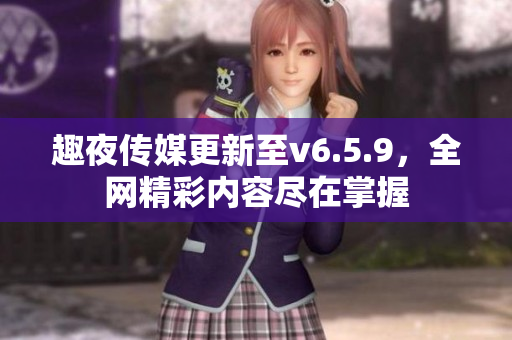 趣夜传媒更新至v6.5.9，全网精彩内容尽在掌握