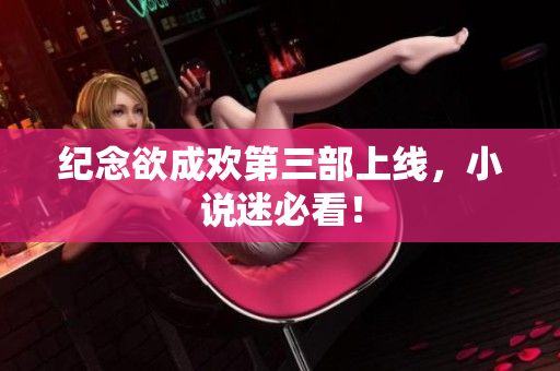 纪念欲成欢第三部上线，小说迷必看！