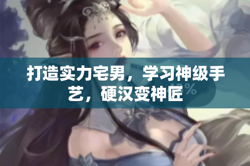打造实力宅男，学习神级手艺，硬汉变神匠