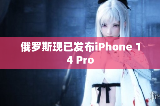 俄罗斯现已发布iPhone 14 Pro