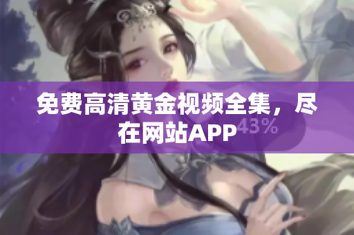 免费高清黄金视频全集，尽在网站APP