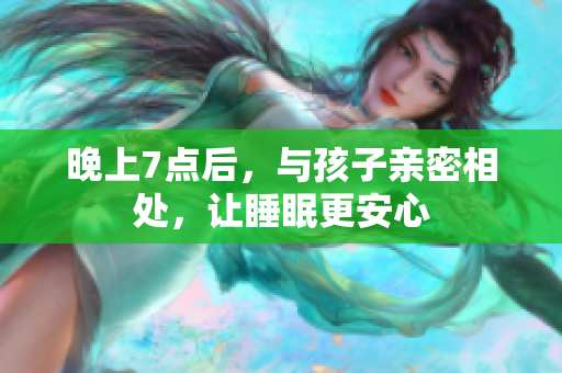 晚上7点后，与孩子亲密相处，让睡眠更安心