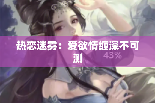 热恋迷雾：爱欲情缠深不可测