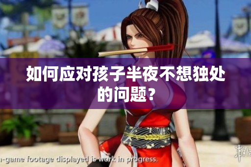 如何应对孩子半夜不想独处的问题？
