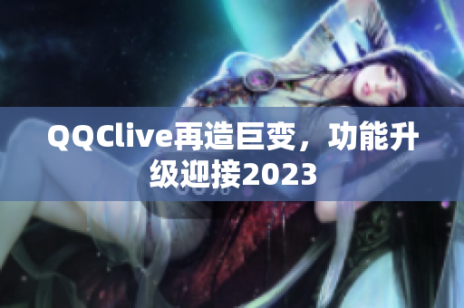 QQClive再造巨变，功能升级迎接2023
